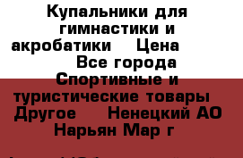 Купальники для гимнастики и акробатики  › Цена ­ 1 500 - Все города Спортивные и туристические товары » Другое   . Ненецкий АО,Нарьян-Мар г.